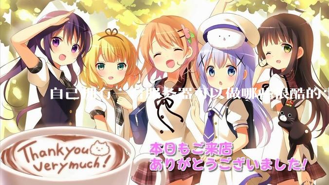 自己拥有一台服务器可以做哪些很酷的事情？