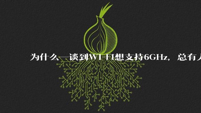 为什么一谈到Wi-Fi想支持6GHz，总有人说那你可以去国外？